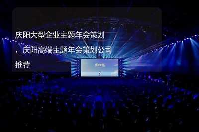 庆阳企业形象策划新篇章 大型高端主题年会的创新之道